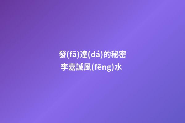 發(fā)達(dá)的秘密 李嘉誠風(fēng)水